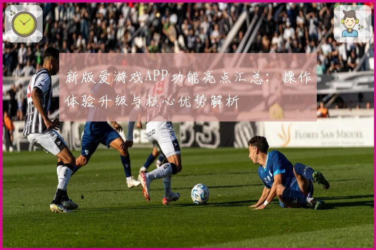 新版爱游戏APP功能亮点汇总：操作体验升级与核心优势解析