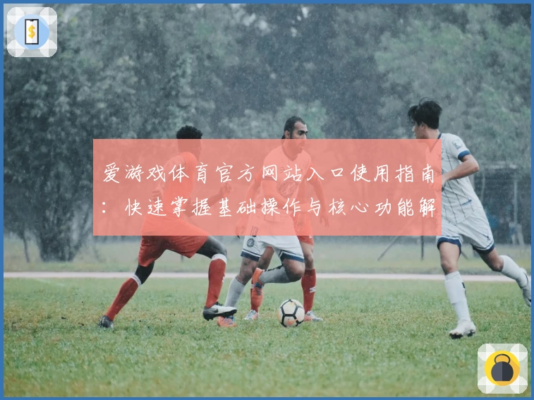 爱游戏体育官方网站入口使用指南：快速掌握基础操作与核心功能解析