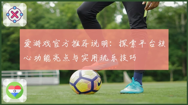 爱游戏官方推荐说明：探索平台核心功能亮点与实用玩乐技巧