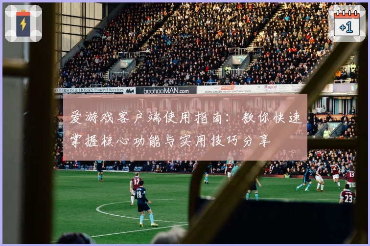 爱游戏客户端使用指南：教你快速掌握核心功能与实用技巧分享