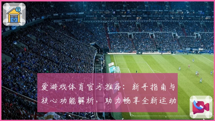 爱游戏体育官方推荐：新手指南与核心功能解析，助力畅享全新运动体验