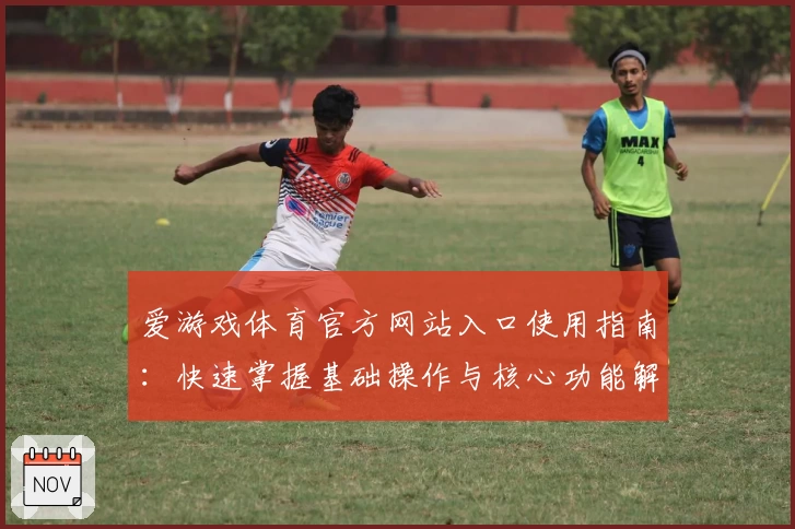 爱游戏体育官方网站入口使用指南：快速掌握基础操作与核心功能解析