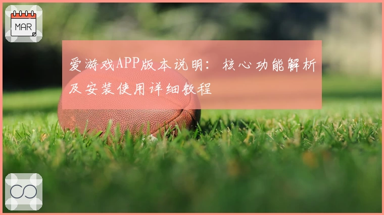 爱游戏APP版本说明：核心功能解析及安装使用详细教程