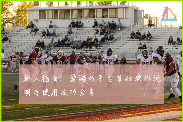 新人指南：爱游戏平台基础操作说明与使用技巧分享