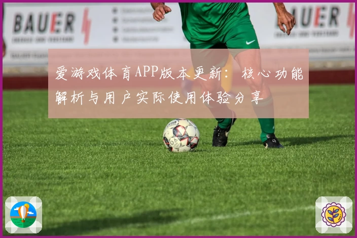 爱游戏体育APP版本更新：核心功能解析与用户实际使用体验分享
