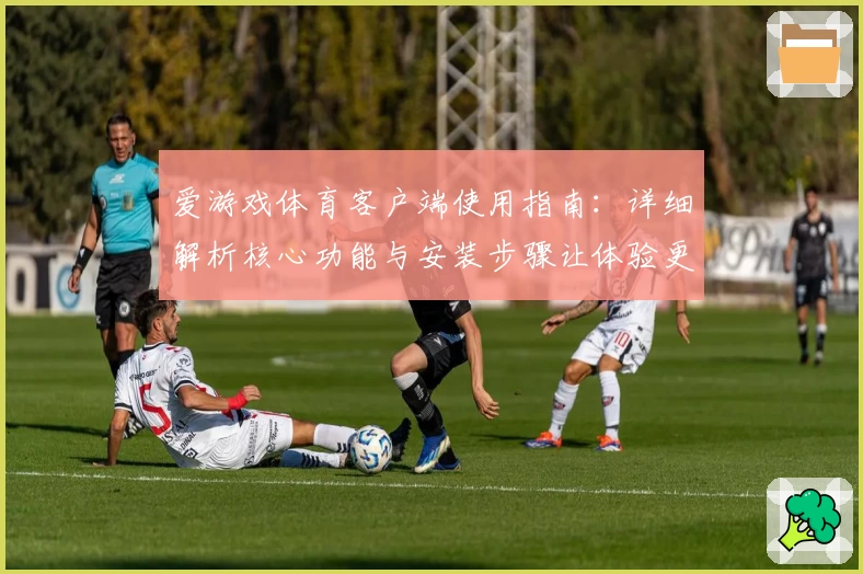爱游戏体育客户端使用指南：详细解析核心功能与安装步骤让体验更便捷