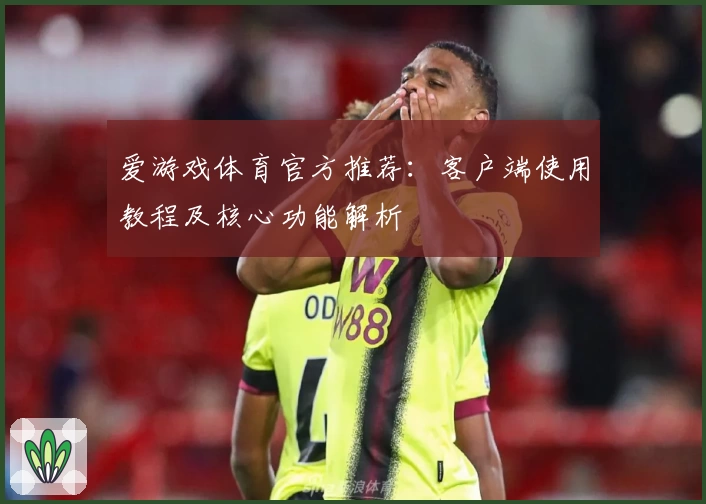 爱游戏体育官方推荐：客户端使用教程及核心功能解析